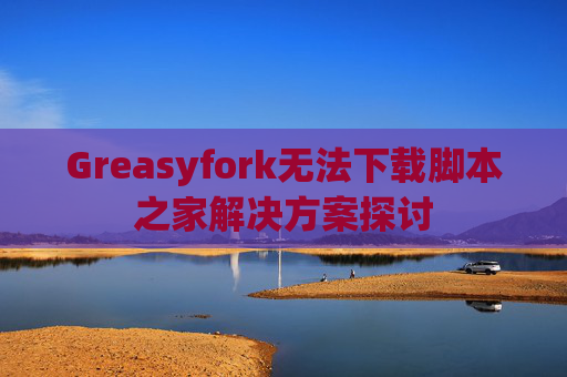 Greasyfork无法下载脚本之家解决方案探讨